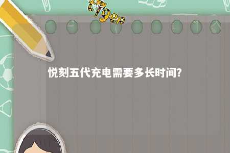 悦刻五代充电需要多长时间？ 